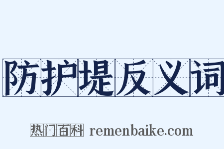 防护堤反义词是什么意思的图片
